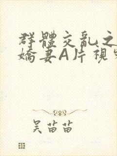 群体交乱之放荡娇妻A片视频