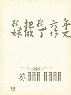 我把我六年级妹妹做了作文