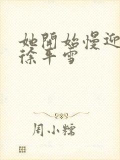 她开始慢迎迎合徐平雪