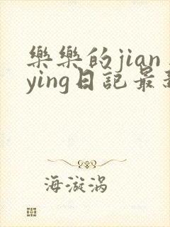 乐乐的jianying日记最新章节阅读