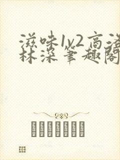 滋味1v2商洛林深笔趣阁