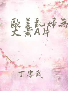 欧美乱妇无乱码大黄A片