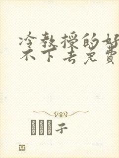 冷教授的好大坐不下去免费阅读