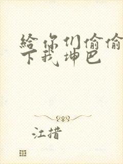 给你们偷偷看一下我坤巴