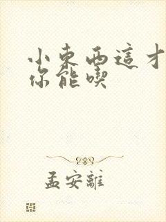 小东西这才一根你能吃