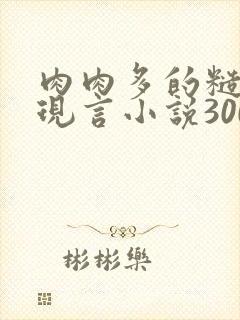 肉肉多的糙汉文现言小说300字