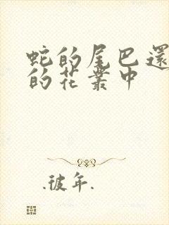 蛇的尾巴还在我的花丛中