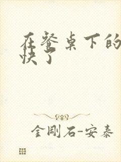 在餐桌下的手太快了