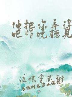 他把你弄得挺狠吧昨晚听见你在哭