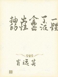 抽出含了一整夜的性器液体流