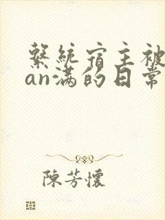 系统宿主被guan满的日常在线阅读