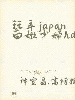 玩弄japan白嫩少妇hd小说