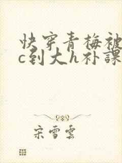 快穿青梅被从小c到大h补课