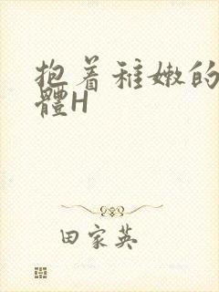 抱着稚嫩的小身体H