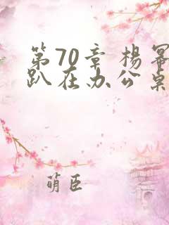 第70章 杨幂趴在办公桌