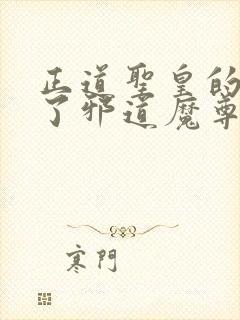 正道圣皇的我娶了邪道魔尊 小说