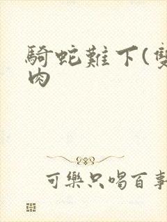 骑蛇难下(双)肉