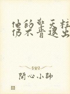 他的擎天柱巨龙仍不肯退出小说