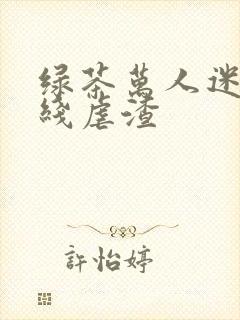 绿茶万人迷他在线虐渣