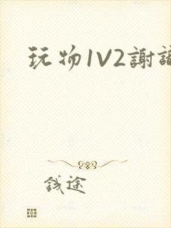 玩物1V2谢识