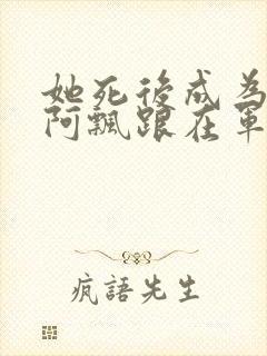 她死后成为一只阿飘跟在军人老公身后