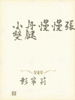 小丹慢慢张开了双腿