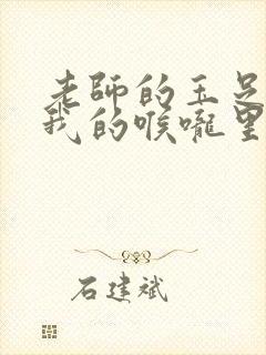 老师的玉足伸进我的喉咙里