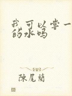 我可以尝一下你的水吗