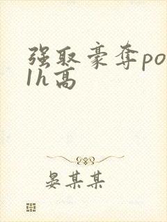 强取豪夺po11h高