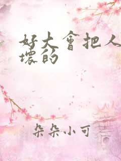 好大会把人家弄坏的
