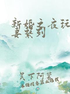 新婚之夜玩弄人妻系列