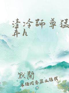 清冷师尊猛烈顶弄h