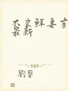 不良鲜妻有点甜最新