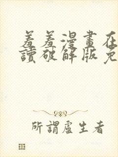 羞羞漫画在线阅读破解版免费版入口