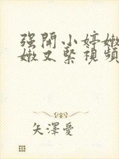 强开小婷嫩苞又嫩又紧视频