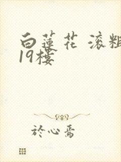 白莲花 滚粗 19楼