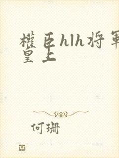 权臣hlh将军皇上