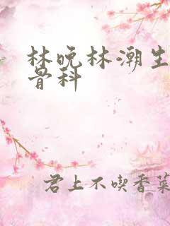 林晚林潮生野火骨科