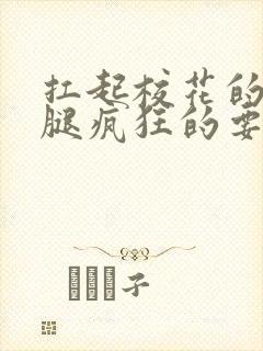 扛起校花的大长腿疯狂的要