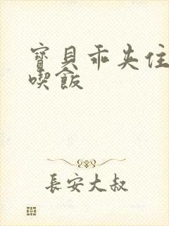 宝贝乖夹住了去吃饭