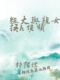 粗大与亲女伦交换h视频