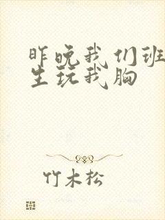 昨晚我们班六男生玩我胸