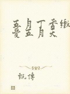 五月丁香缴情深爱五月天