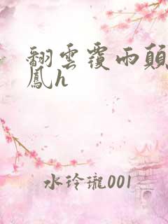 翻云覆雨颠鸾倒凤h