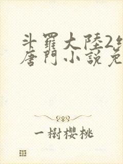 斗罗大陆2绝世唐门小说免费