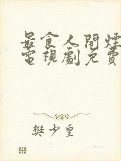 最食人间烟灰色电视剧免费观看