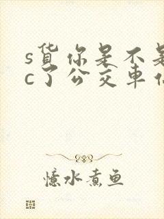 s货你是不是欠c了公交车站