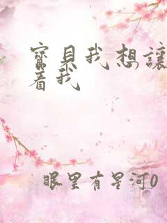 宝贝我想让你含着我