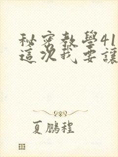 秘密教学41话这次我要让