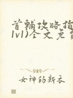 首辅攻略指南(1v1)全文免费阅读